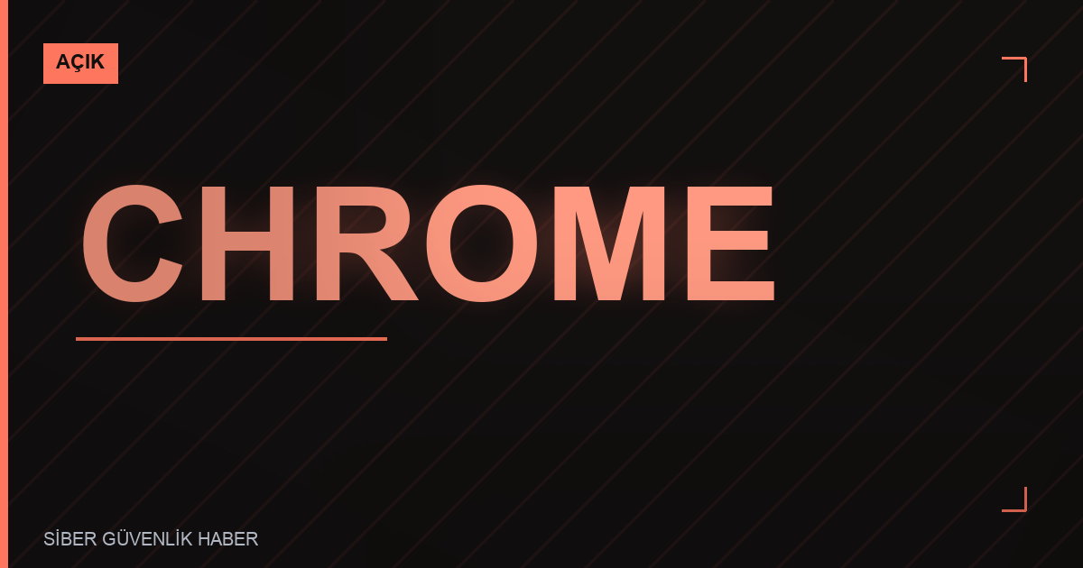 Google Chrome'da Güvenlik Zafiyetleri İçin Güncelleme Yayınlandı