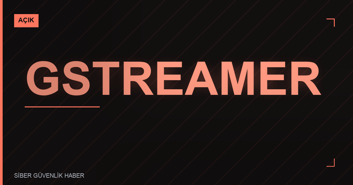 GStreamer Güvenlik Zafiyetleri Tespit Edildi