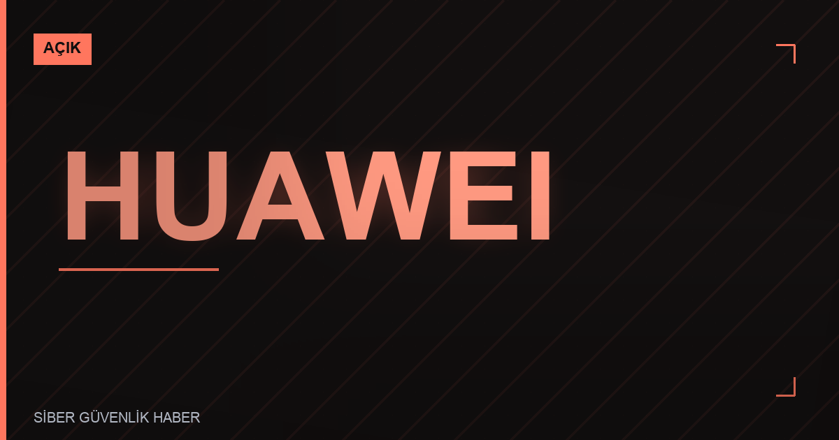 Huawei Güvenlik Bildirimi: Zafiyetler Tespit Edildi