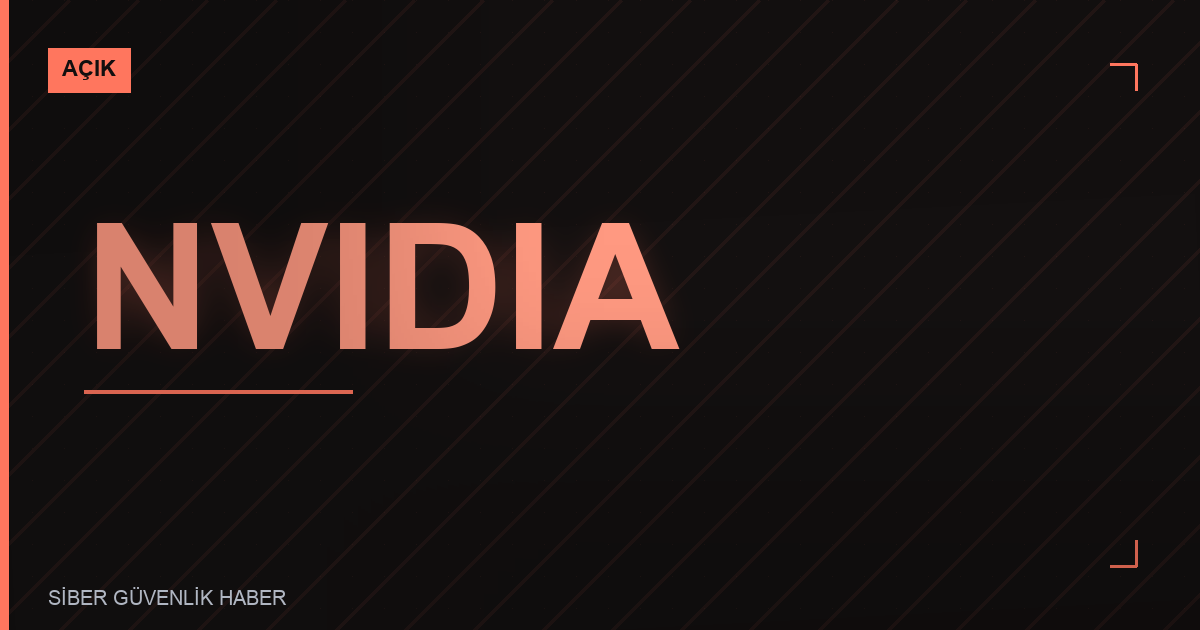 NVIDIA Ürünlerinde Güvenlik Açıkları Tespit Edildi